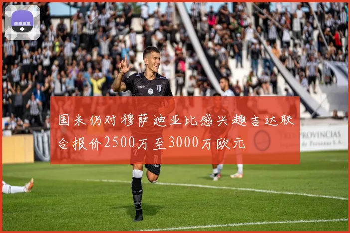 国米仍对穆萨迪亚比感兴趣吉达联合报价2500万至3000万欧元