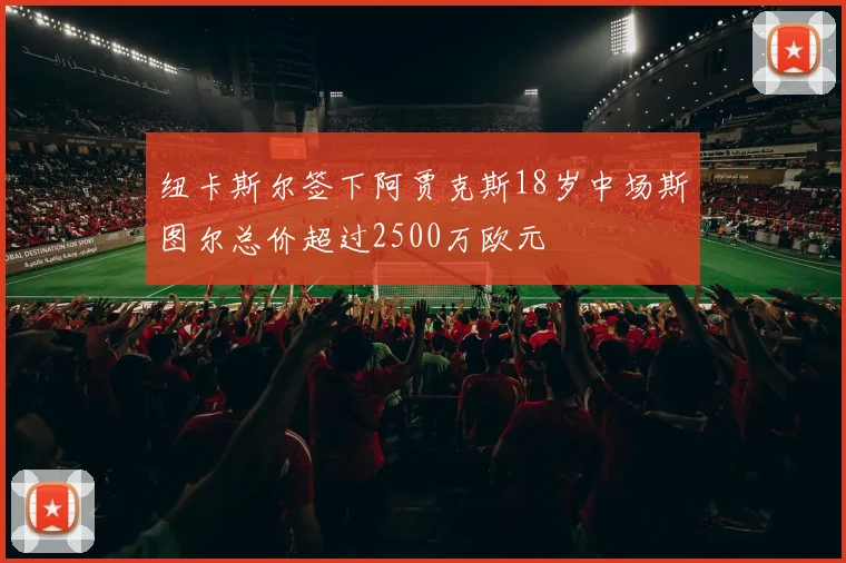 纽卡斯尔签下阿贾克斯18岁中场斯图尔总价超过2500万欧元