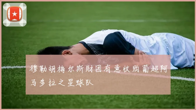 穆勒胡梅尔斯财团有意收购葡超阿马多拉之星球队