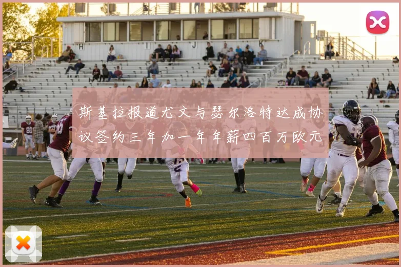 斯基拉报道尤文与瑟尔洛特达成协议签约三年加一年年薪四百万欧元