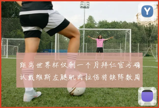 距离世界杯仅剩一个月拜仁官方确认戴维斯左腿肌肉拉伤将缺阵数周