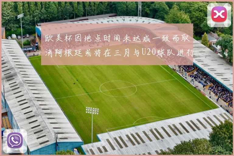 欧美杯因地点时间未达成一致而取消阿根廷或将在三月与U20球队进行比赛