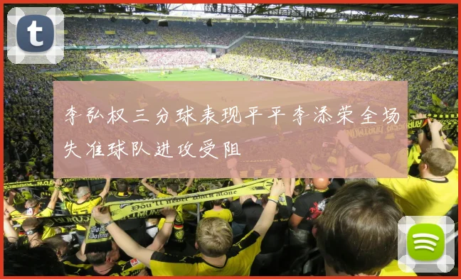 李弘权三分球表现平平李添荣全场失准球队进攻受阻