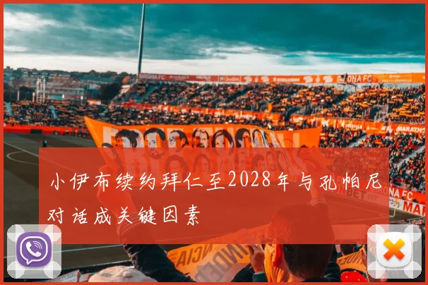 小伊布续约拜仁至2028年与孔帕尼对话成关键因素